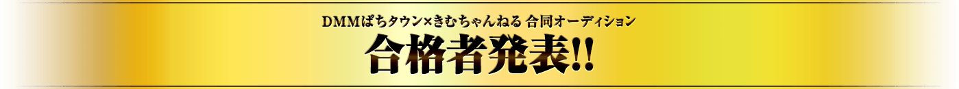 DMMぱちタウン×きむちゃんねる 合同オーディション合格者発表！！